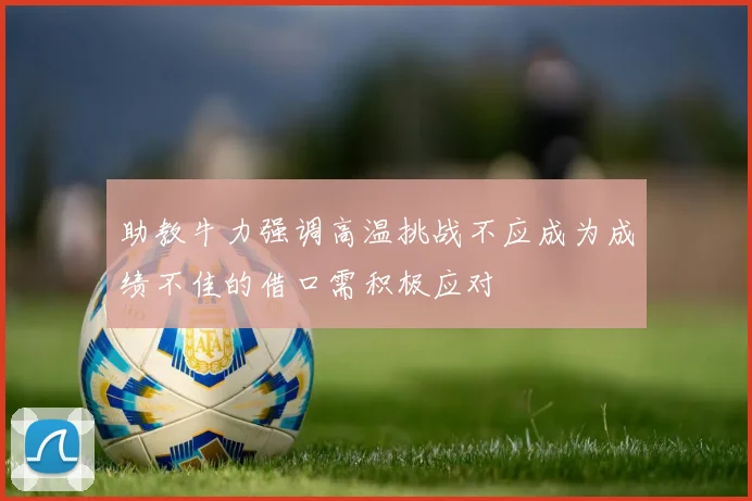 助教牛力强调高温挑战不应成为成绩不佳的借口需积极应对