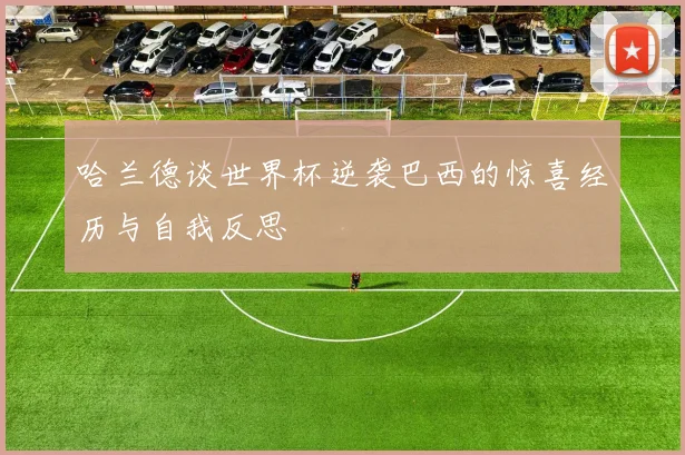 哈兰德谈世界杯逆袭巴西的惊喜经历与自我反思
