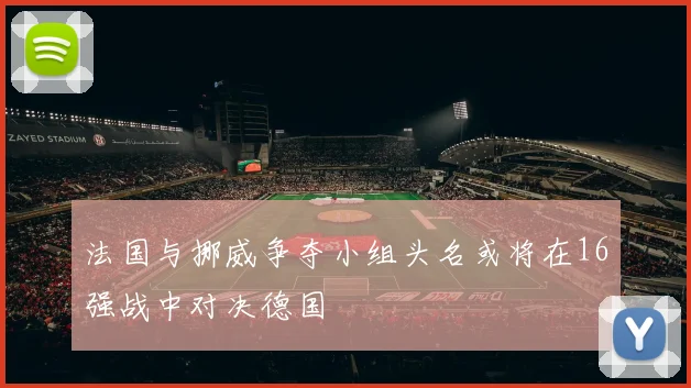 法国与挪威争夺小组头名或将在16强战中对决德国