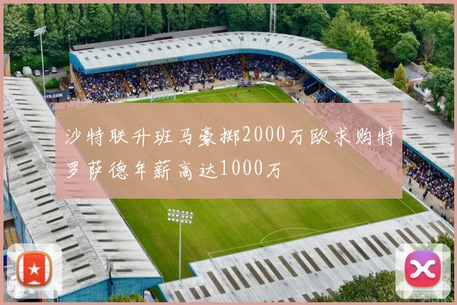 沙特联升班马豪掷2000万欧求购特罗萨德年薪高达1000万