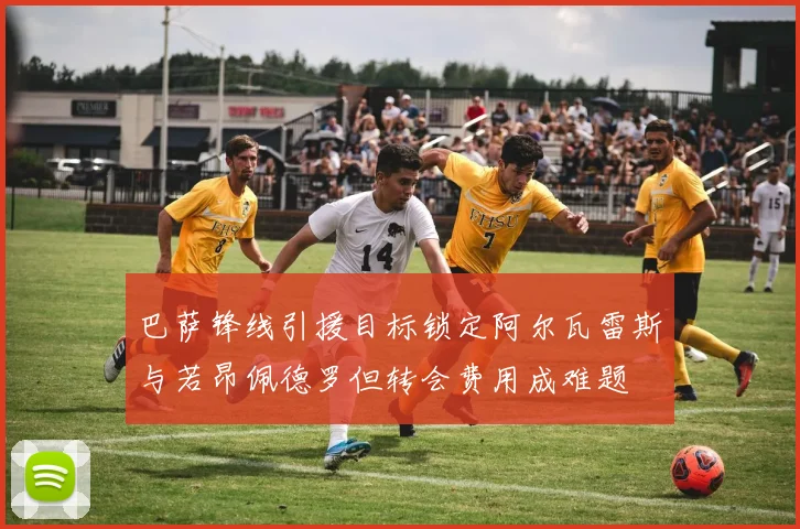 巴萨锋线引援目标锁定阿尔瓦雷斯与若昂佩德罗但转会费用成难题