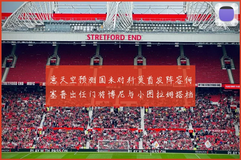 意天空预测国米对科莫首发阵容何塞普出任门将博尼与小图拉姆搭档前锋