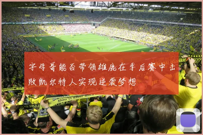 字母哥能否带领雄鹿在季后赛中击败凯尔特人实现逆袭梦想