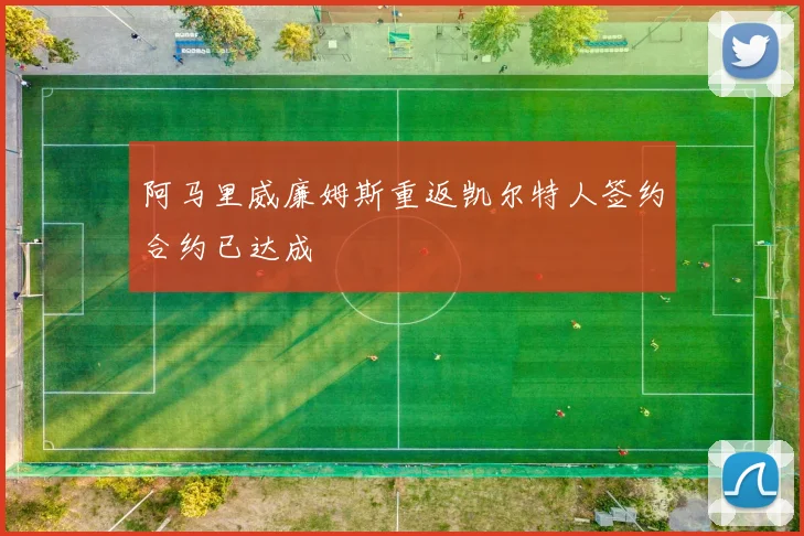 阿马里威廉姆斯重返凯尔特人签约合约已达成
