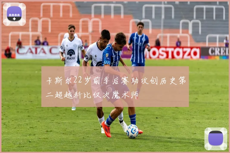 卡斯尔22岁前季后赛助攻创历史第二超越科比仅次魔术师