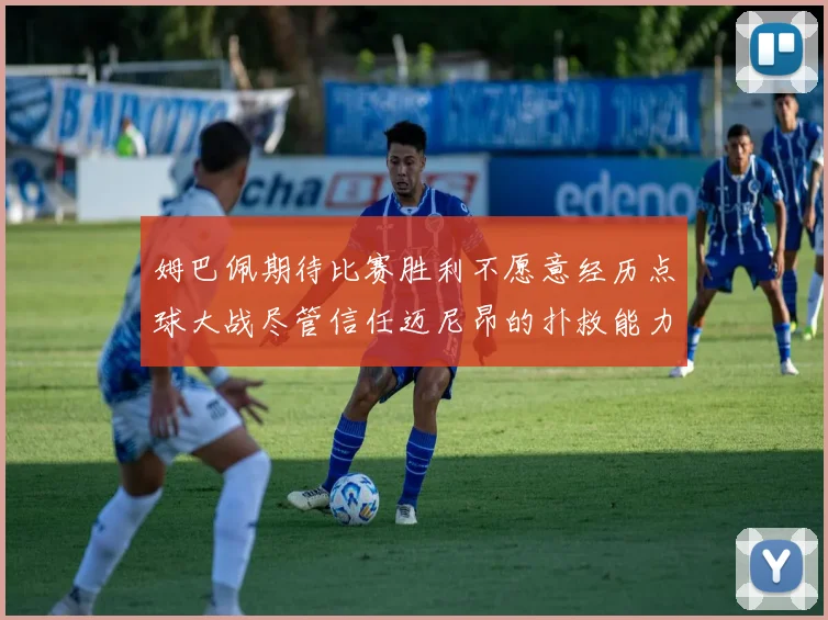 姆巴佩期待比赛胜利不愿意经历点球大战尽管信任迈尼昂的扑救能力