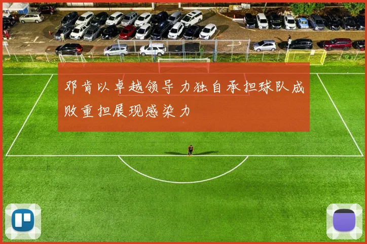 邓肯以卓越领导力独自承担球队成败重担展现感染力