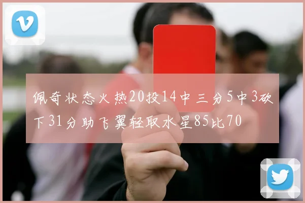 佩奇状态火热20投14中三分5中3砍下31分助飞翼轻取水星85比70