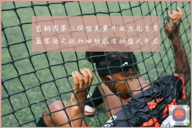 首钢园第二现场免费开放为北京男篮客场之战加油助威活动盛大开启